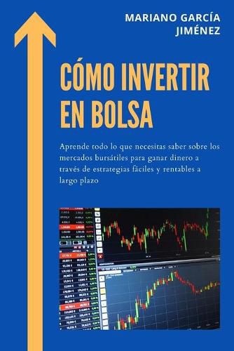 Cover image for Como Invertir En Bolsa: Aprende Todo Lo Que Necesitas Saber Sobre Los Mercados Bursatiles Para Ganar Dinero A Traves De Estrategias Faciles Y Rentables A Largo Plazo