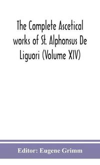 Cover image for The complete ascetical works of St. Alphonsus De Liguori (Volume XIV)