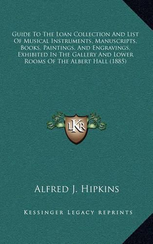 Cover image for Guide to the Loan Collection and List of Musical Instruments, Manuscripts, Books, Paintings, and Engravings, Exhibited in the Gallery and Lower Rooms of the Albert Hall (1885)