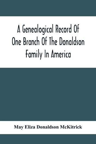 Cover image for A Genealogical Record Of One Branch Of The Donaldson Family In America: Descendants Of Moses Donaldson, Who Lived In Huntingdon County, Penn., In 1770