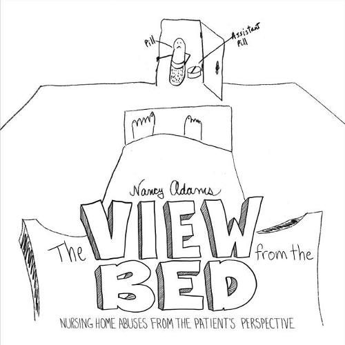 Cover image for The View from the Bed: Nursing Home Abuses from the Patient's Perspective