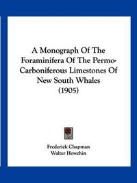 Cover image for A Monograph of the Foraminifera of the Permo-Carboniferous Limestones of New South Whales (1905)