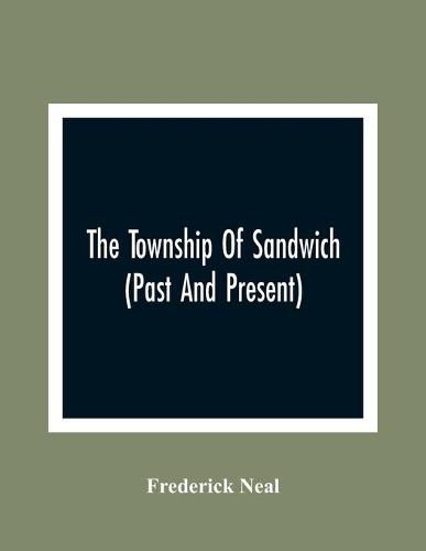 Cover image for The Township Of Sandwich (Past And Present); An Interesting History Of The Canadian Frontier Along The Detroit River, Including The Territory Which Now Embrace The Present City Of Windsor, The Towns Of Sandwich And Walkerville And The Sandwich Townships, And A