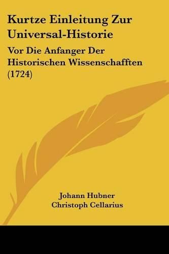 Kurtze Einleitung Zur Universal-Historie: VOR Die Anfanger Der Historischen Wissenschafften (1724)