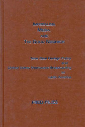 Cover image for Imperialism, Media and the Good Neighbor: New Deal Foreign Policy and United States Shortwave Broadcasting to Latin America