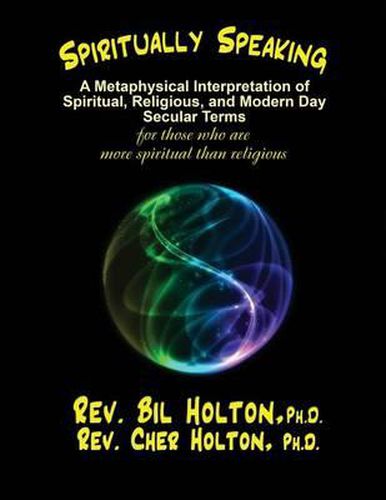 Cover image for Spiritually Speaking: A Metaphysical Interpretation of Spiritual, Religious, and Modern Day Secular Terms -- for those who are more spiritual than religious