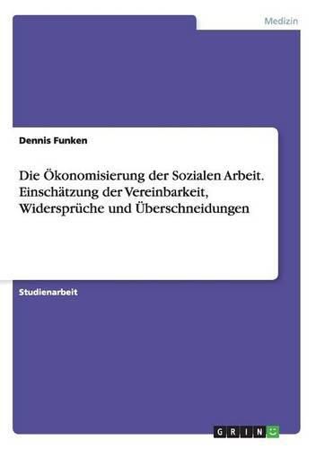 Cover image for Die OEkonomisierung der Sozialen Arbeit. Einschatzung der Vereinbarkeit, Widerspruche und UEberschneidungen