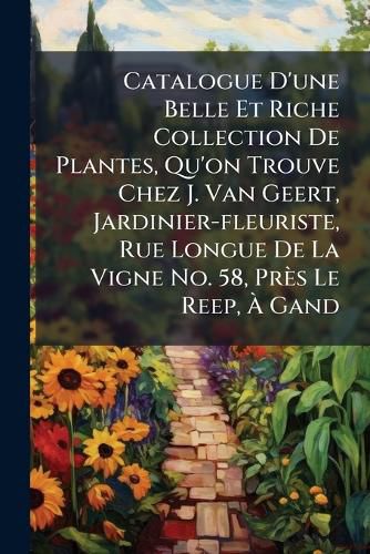 Cover image for Catalogue D'Une Belle Et Riche Collection de Plantes, Qu'on Trouve Chez J. Van Geert, Jardinier-Fleuriste, Rue Longue de La Vigne No. 58, PR?'S Le Reep, Gand...