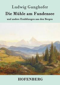 Cover image for Die Muhle am Fundensee: und andere Erzahlungen aus den Bergen