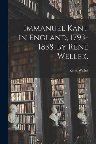 Immanuel Kant in England, 1793-1838. by Rene&#769; Wellek.