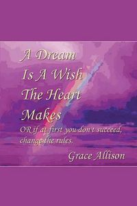 Cover image for A Dream is a Wish The Heart Makes: or if at first you don't succeed change the rules