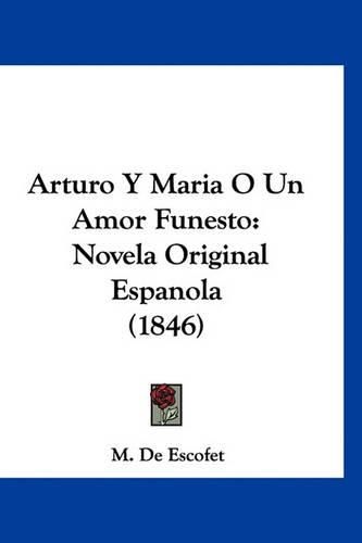 Cover image for Arturo y Maria O Un Amor Funesto: Novela Original Espanola (1846)