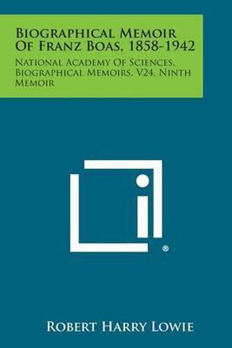 Biographical Memoir of Franz Boas, 1858-1942: National Academy of Sciences, Biographical Memoirs, V24, Ninth Memoir