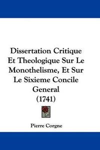 Cover image for Dissertation Critique Et Theologique Sur Le Monothelisme, Et Sur Le Sixieme Concile General (1741)