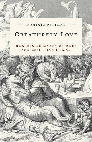 Cover image for Creaturely Love: How Desire Makes Us More and Less Than Human