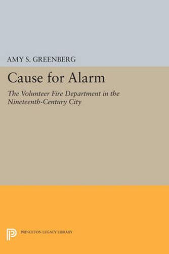 Cover image for Cause for Alarm: The Volunteer Fire Department in the Nineteenth-Century City