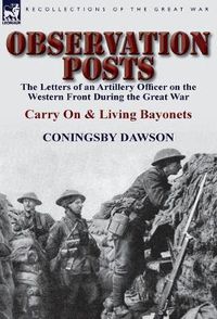 Cover image for Observation Posts: The Letters of an Artillery Officer on the Western Front During the Great War-Carry on and Living Bayonets