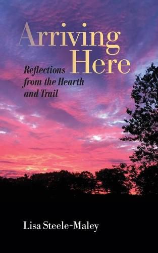 Cover image for Arriving Here: Reflections from the Hearth and Trail