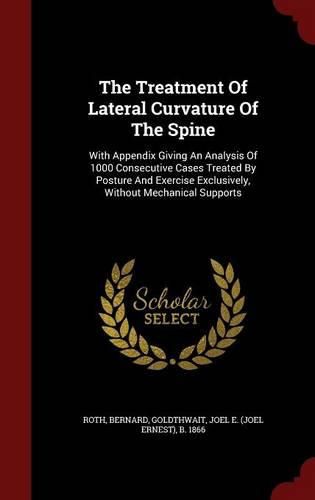 Cover image for The Treatment of Lateral Curvature of the Spine: With Appendix Giving an Analysis of 1000 Consecutive Cases Treated by Posture and Exercise Exclusively, Without Mechanical Supports