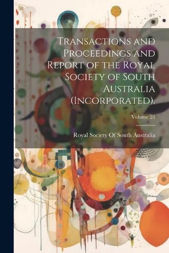 Cover image for Transactions and Proceedings and Report of the Royal Society of South Australia (Incorporated).; Volume 28