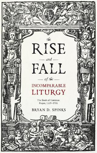 Cover image for The Rise and Fall of the Incomparable Liturgy: The Book of Common Prayer, 1559-1906