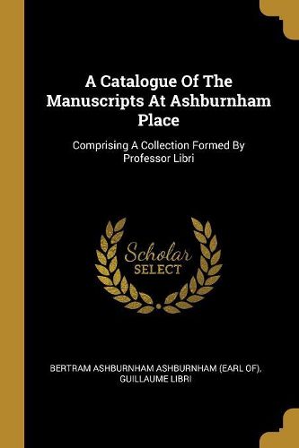 Cover image for A Catalogue Of The Manuscripts At Ashburnham Place