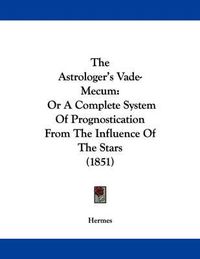 Cover image for The Astrologer's Vade-Mecum: Or a Complete System of Prognostication from the Influence of the Stars (1851)