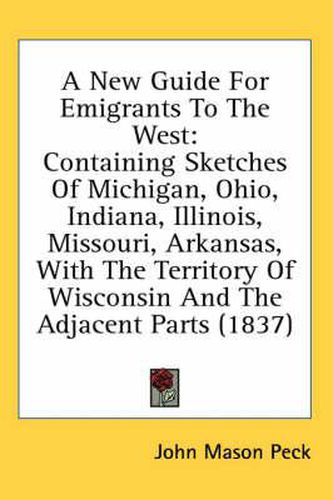 Cover image for A New Guide for Emigrants to the West: Containing Sketches of Michigan, Ohio, Indiana, Illinois, Missouri, Arkansas, with the Territory of Wisconsin and the Adjacent Parts (1837)