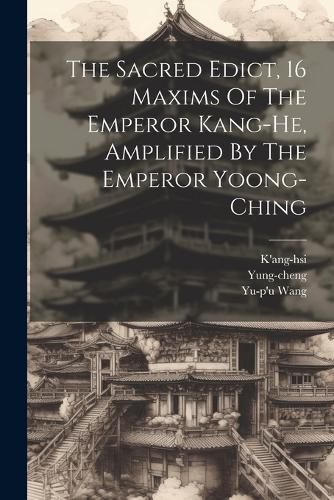 Cover image for The Sacred Edict, 16 Maxims Of The Emperor Kang-he, Amplified By The Emperor Yoong-ching