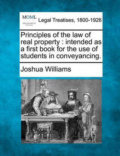 Cover image for Principles of the law of real property: intended as a first book for the use of students in conveyancing.