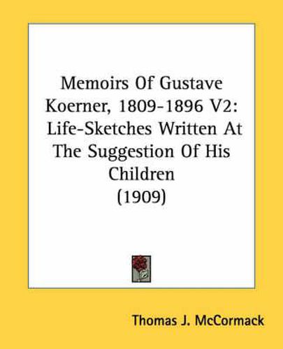 Memoirs of Gustave Koerner, 1809-1896 V2: Life-Sketches Written at the Suggestion of His Children (1909)