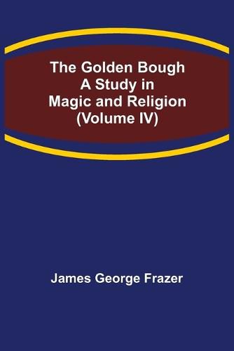 The Golden Bough: A Study in Magic and Religion (Volume IV)