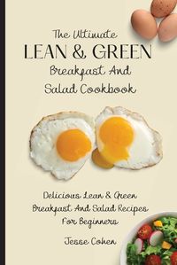 Cover image for The Ultimate Lean & Green Breakfast And Salad Cookbook: Delicious Lean & Green Breakfast And Salad Recipes For Beginners