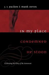 Cover image for In My Place Condemned He Stood: Celebrating the Glory of the Atonement