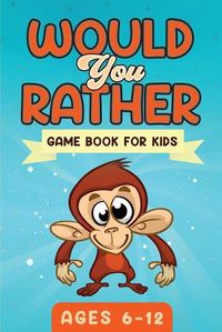 Cover image for Would You Rather Game Book For Kids Ages 6-12: The Book of Silly Scenarios, Challenging Choices, and Hilarious Situations the Whole Family Will Love (Game Book Gift Ideas)