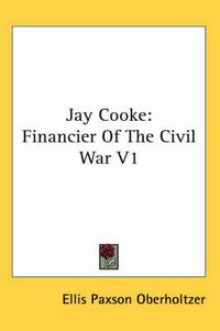 Cover image for Jay Cooke: Financier of the Civil War V1