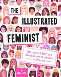 Cover image for The Illustrated Feminist: 100 Years of Suffrage, Strength, and Sisterhood in America