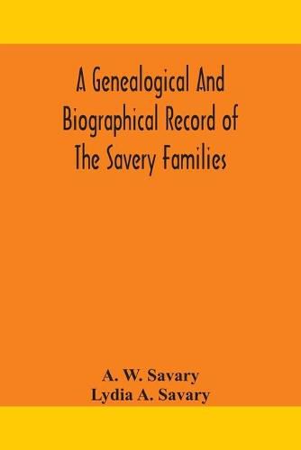 A genealogical and biographical record of the Savery families (Savory and Savary) and of the Severy family (Severit, Savery, Savory and Savary)