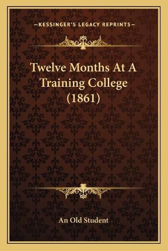 Cover image for Twelve Months at a Training College (1861)