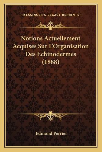 Notions Actuellement Acquises Sur L'Organisation Des Echinodermes (1888)