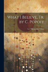 Cover image for What I Believe, Tr. by C. Popoff