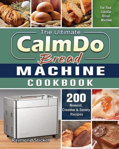 Cover image for The Ultimate CalmDo Bread Machine Cookbook: 200 Newest, Creative & Savory Recipes for Your CalmDo Bread Machine