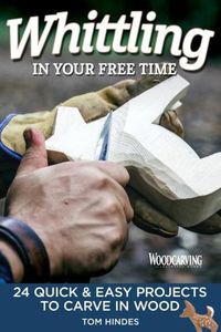 Cover image for Whittling in Your Free Time: 16 Quick & Easy Projects to Carve in Wood