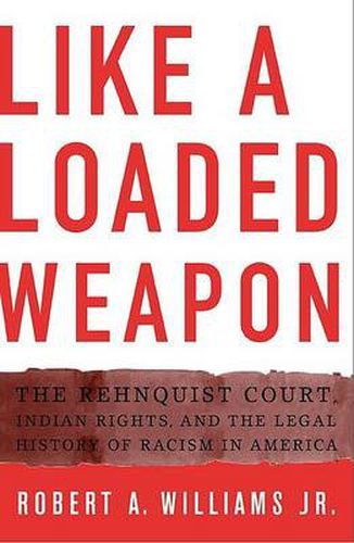 Cover image for Like a Loaded Weapon: The Rehnquist Court, Indian Rights, and the Legal History of Racism in America