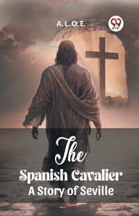 Cover image for The Spanish Cavalier A Story of Seville