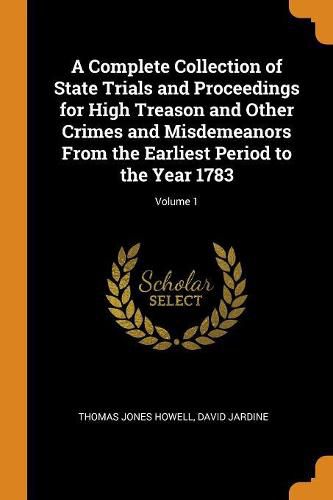 A Complete Collection of State Trials and Proceedings for High Treason and Other Crimes and Misdemeanors from the Earliest Period to the Year 1783; Volume 1