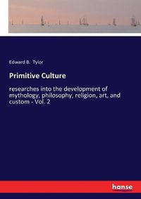 Cover image for Primitive Culture: researches into the development of mythology, philosophy, religion, art, and custom - Vol. 2