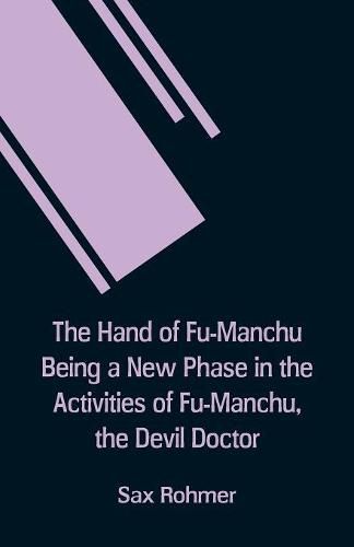 Cover image for The Hand Of Fu-Manchu Being a New Phase in the Activities of Fu-Manchu, the Devil Doctor
