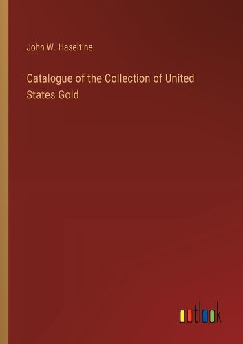 Catalogue of the Collection of United States Gold