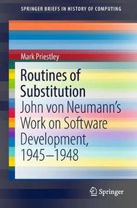 Cover image for Routines of Substitution: John von Neumann's Work on Software Development, 1945-1948